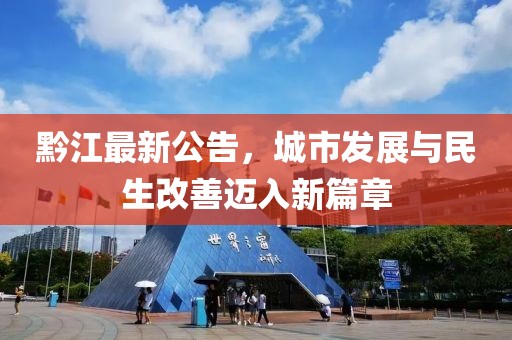 黔江最新公告，城市发展与民生改善迈入新篇章
