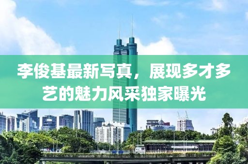 李俊基最新写真，展现多才多艺的魅力风采独家曝光