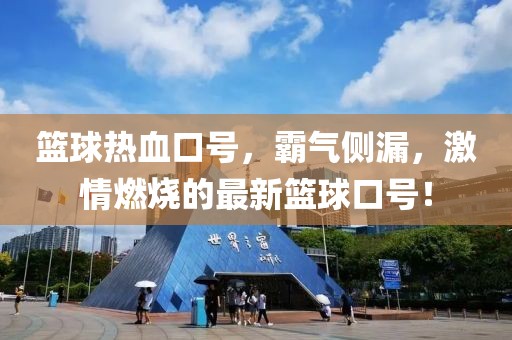篮球热血口号，霸气侧漏，激情燃烧的最新篮球口号！