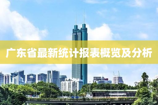 广东省最新统计报表概览及分析