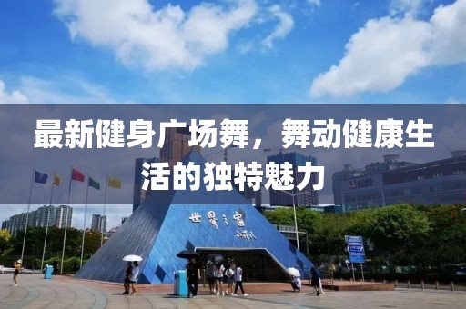 最新健身广场舞，舞动健康生活的独特魅力
