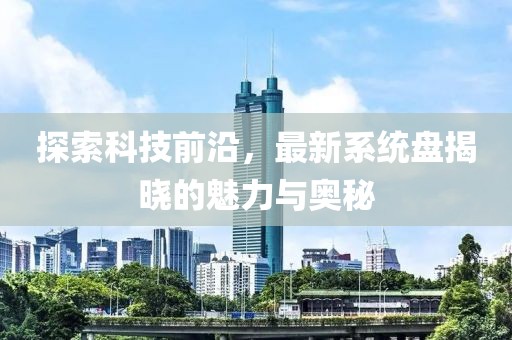 探索科技前沿，最新系统盘揭晓的魅力与奥秘