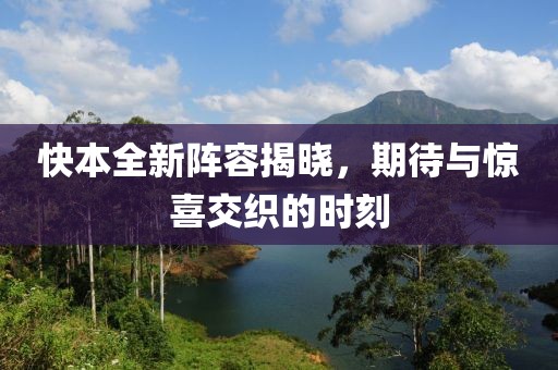 快本全新阵容揭晓，期待与惊喜交织的时刻