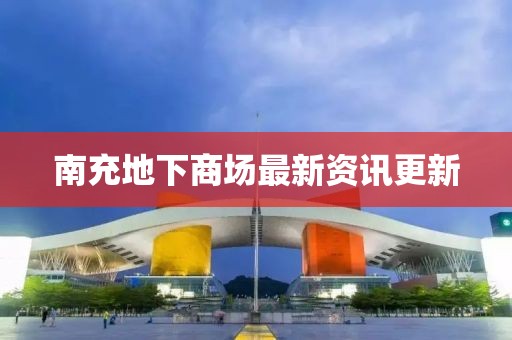 南充地下商场最新资讯更新