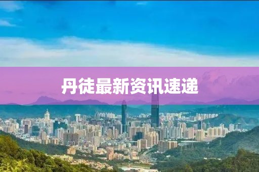 丹徒最新资讯速递