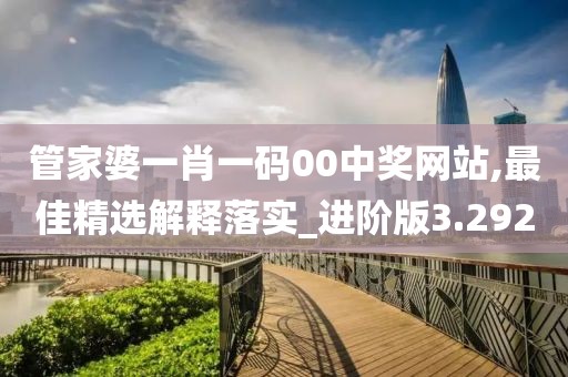 管家婆一肖一码00中奖网站,最佳精选解释落实_进阶版3.292