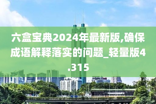 六盒宝典2024年最新版,确保成语解释落实的问题_轻量版4.315