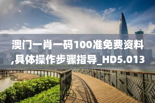 澳门一肖一码100准免费资料,具体操作步骤指导_HD5.013