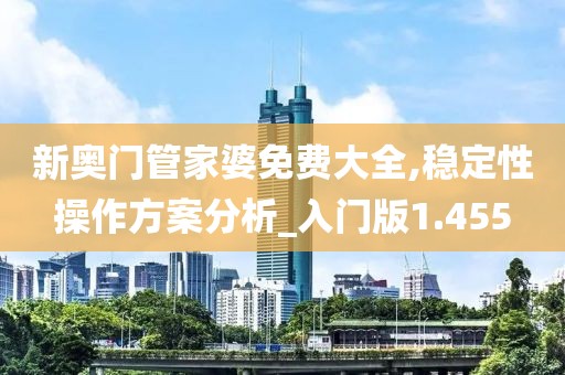 新奥门管家婆免费大全,稳定性操作方案分析_入门版1.455