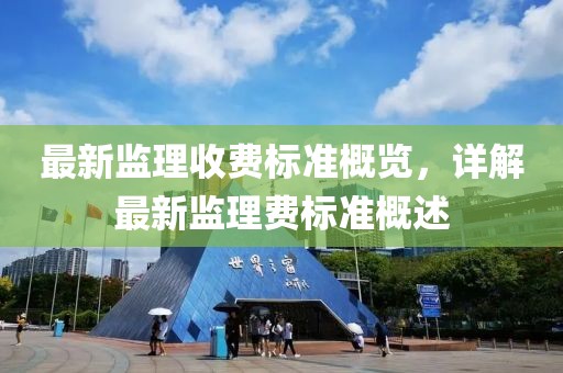 最新监理收费标准概览，详解最新监理费标准概述