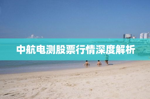 中航电测股票行情深度解析