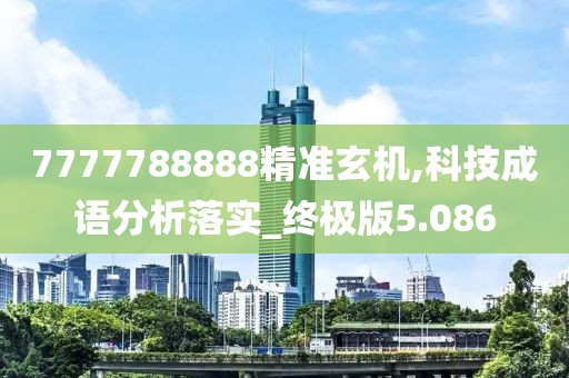 7777788888精准玄机,科技成语分析落实_终极版5.086