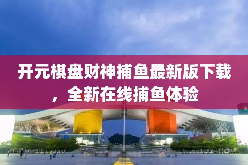 开元棋盘财神捕鱼最新版下载，全新在线捕鱼体验