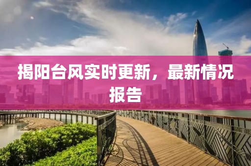 揭阳台风实时更新，最新情况报告