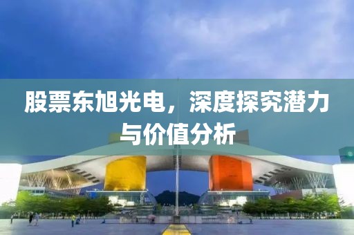 股票东旭光电，深度探究潜力与价值分析