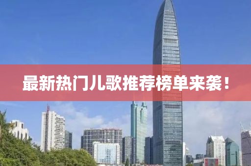 最新热门儿歌推荐榜单来袭！