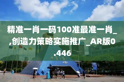 精准一肖一码100准最准一肖_,创造力策略实施推广_AR版0.446