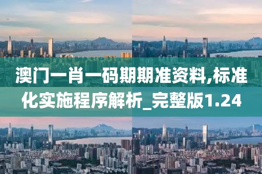 澳门一肖一码期期准资料,标准化实施程序解析_完整版1.24
