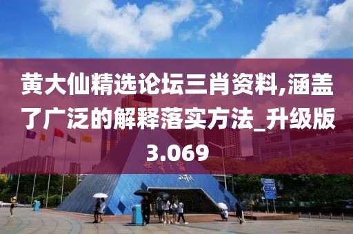 黄大仙精选论坛三肖资料,涵盖了广泛的解释落实方法_升级版3.069