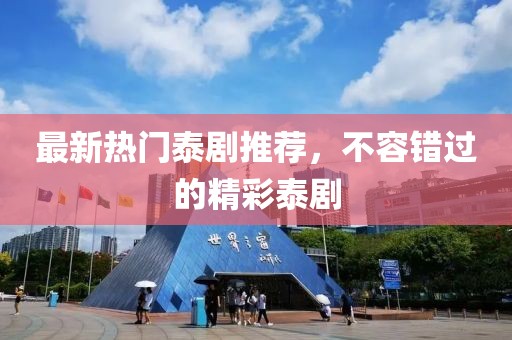 最新热门泰剧推荐，不容错过的精彩泰剧