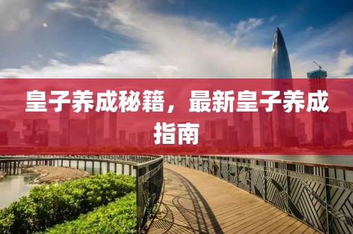皇子养成秘籍，最新皇子养成指南