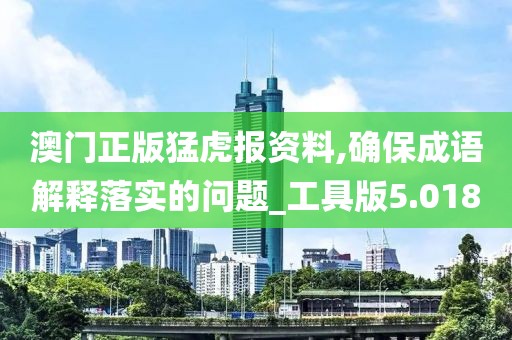 澳门正版猛虎报资料,确保成语解释落实的问题_工具版5.018