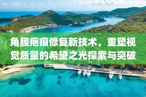 角膜疤痕修复新技术，重塑视觉质量的希望之光探索与突破