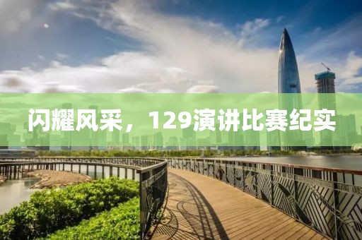 闪耀风采，129演讲比赛纪实