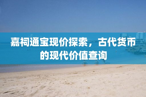 嘉祠通宝现价探索，古代货币的现代价值查询