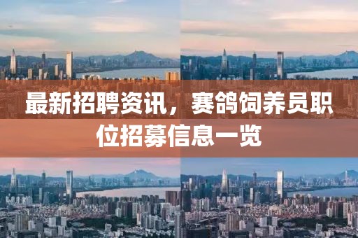 最新招聘资讯，赛鸽饲养员职位招募信息一览