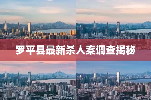 罗平县最新杀人案调查揭秘