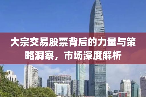 大宗交易股票背后的力量与策略洞察，市场深度解析