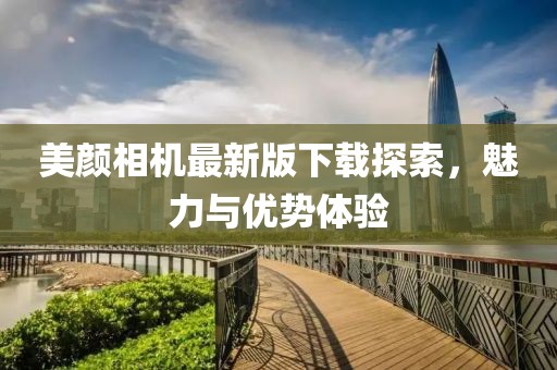 美颜相机最新版下载探索，魅力与优势体验