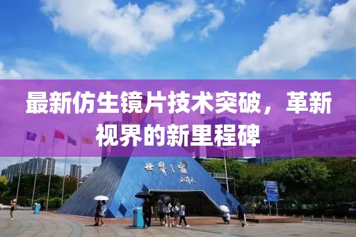 最新仿生镜片技术突破，革新视界的新里程碑