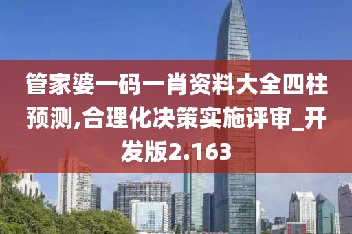 管家婆一码一肖资料大全四柱预测,合理化决策实施评审_开发版2.163