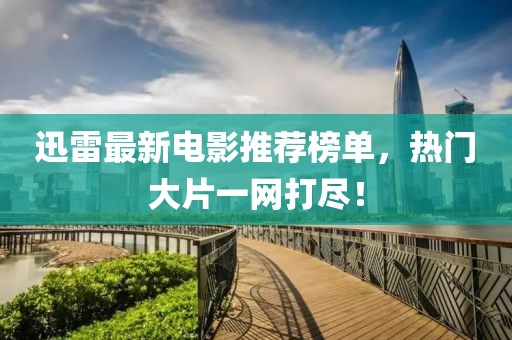 迅雷最新电影推荐榜单，热门大片一网打尽！
