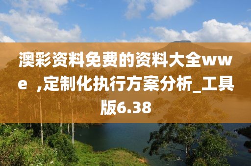 澳彩资料免费的资料大全wwe  ,定制化执行方案分析_工具版6.38