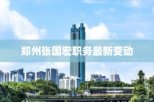 郑州张国宏职务最新变动