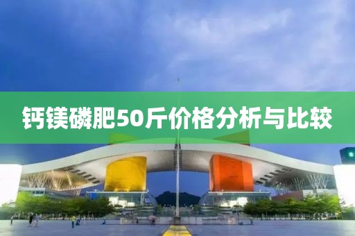 钙镁磷肥50斤价格分析与比较