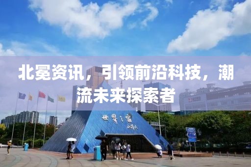 北冕资讯，引领前沿科技，潮流未来探索者