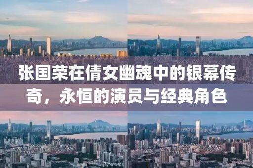张国荣在倩女幽魂中的银幕传奇，永恒的演员与经典角色