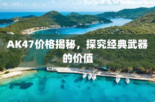AK47价格揭秘，探究经典武器的价值
