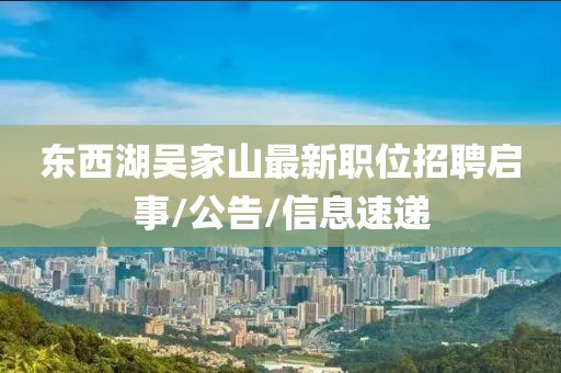 东西湖吴家山最新职位招聘启事/公告/信息速递