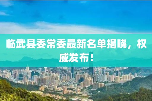 临武县委常委最新名单揭晓，权威发布！