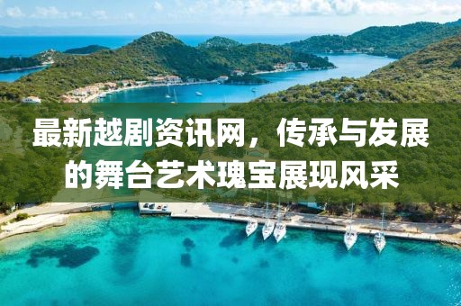 最新越剧资讯网，传承与发展的舞台艺术瑰宝展现风采