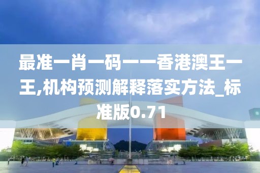 最准一肖一码一一香港澳王一王,机构预测解释落实方法_标准版0.71