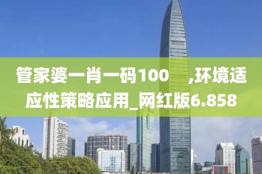 管家婆一肖一码100    ,环境适应性策略应用_网红版6.858
