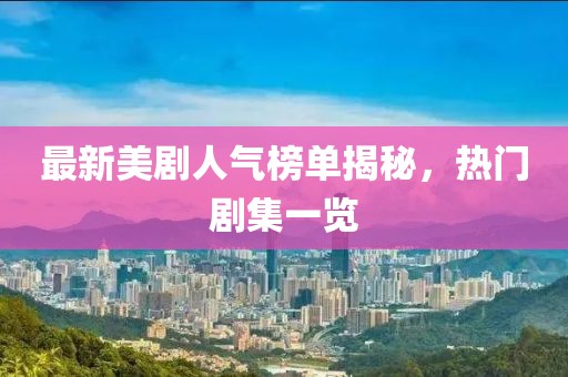 最新美剧人气榜单揭秘，热门剧集一览