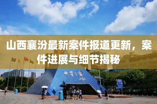 山西襄汾最新案件报道更新，案件进展与细节揭秘