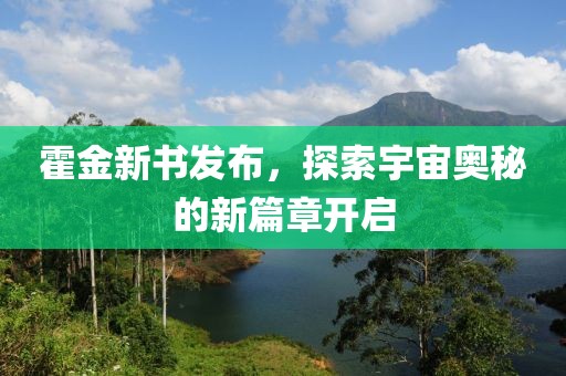 霍金新书发布，探索宇宙奥秘的新篇章开启